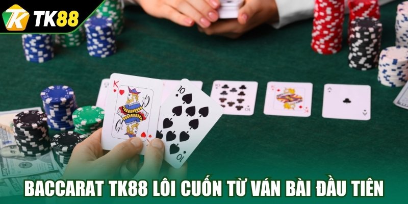 Baccarat TK88 hấp dẫn và lôi cuốn từ những ván bài đầu tiên