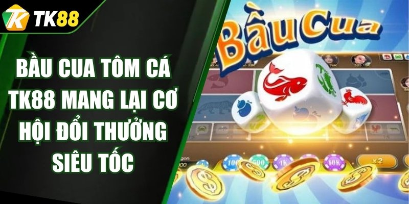Bầu Cua Tôm Cá TK88 Mang Lại Cơ Hội Đổi Thưởng Siêu Tốc