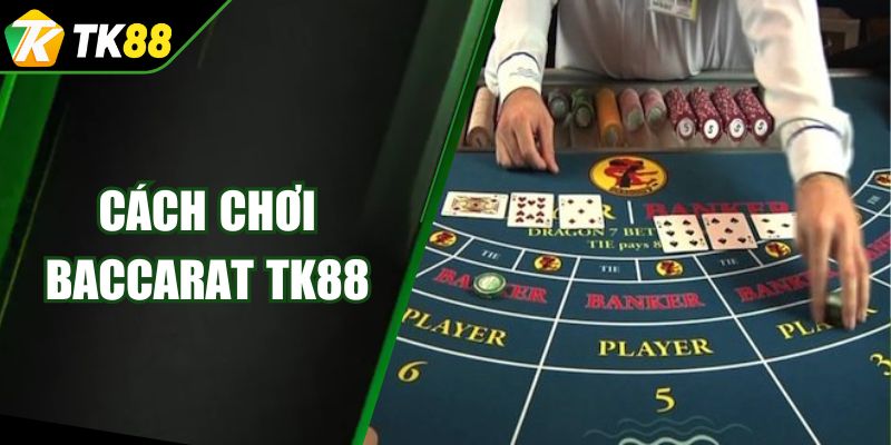 Cách Chơi Baccarat TK88 Chuẩn Cao Thủ Đạt Hiệu Quả Cao