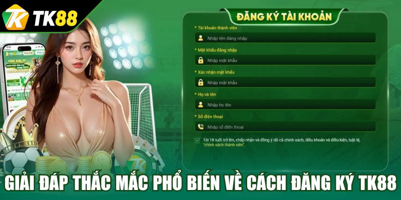 Giải đáp thắc mắc phổ biến về cách đăng ký TK88