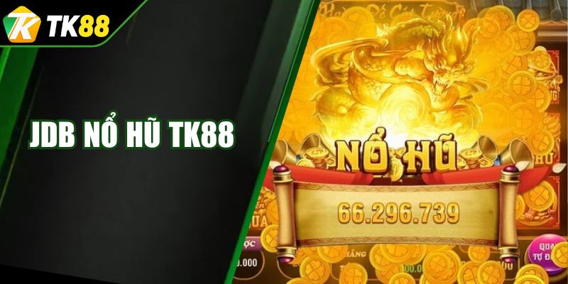 JDB Nổ Hũ TK88 - Thể Loại Giải Trí Lợi Nhuận Khủng