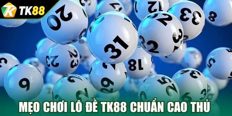 Mẹo chơi lô đề TK88 chuẩn cao thủ lâu năm