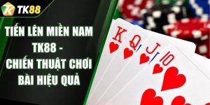 Tiến Lên Miền Nam TK88 - Chiến Thuật Chơi Bài Hiệu Quả