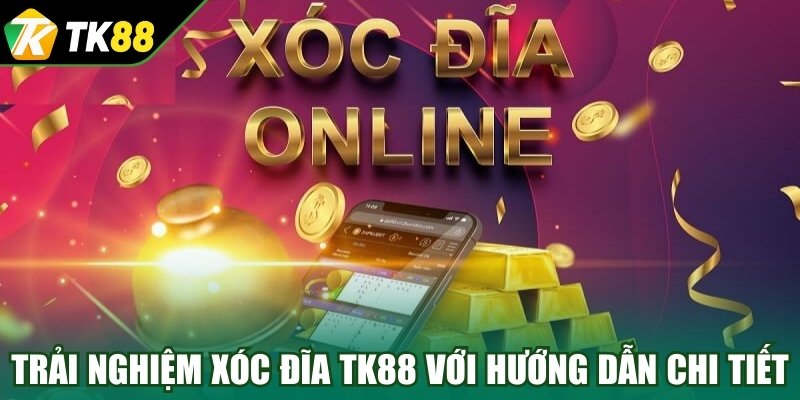 Trải nghiệm trọn vẹn xóc đĩa TK88 với hướng dẫn chi tiết