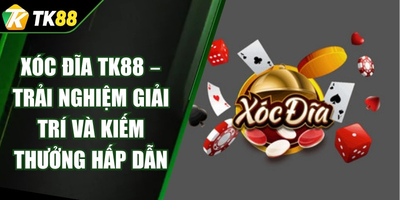 Xóc Đĩa TK88 – Trải Nghiệm Giải Trí Và Kiếm Thưởng Hấp Dẫn